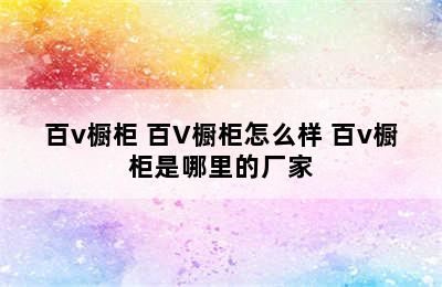 百v橱柜 百V橱柜怎么样 百v橱柜是哪里的厂家